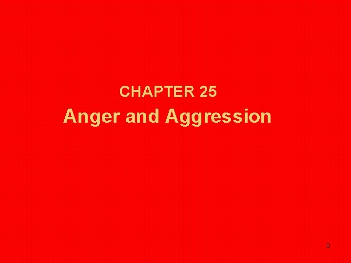 CHAPTER 25 Anger and Aggression 0 CHAPTER 25 Anger and Aggression 0