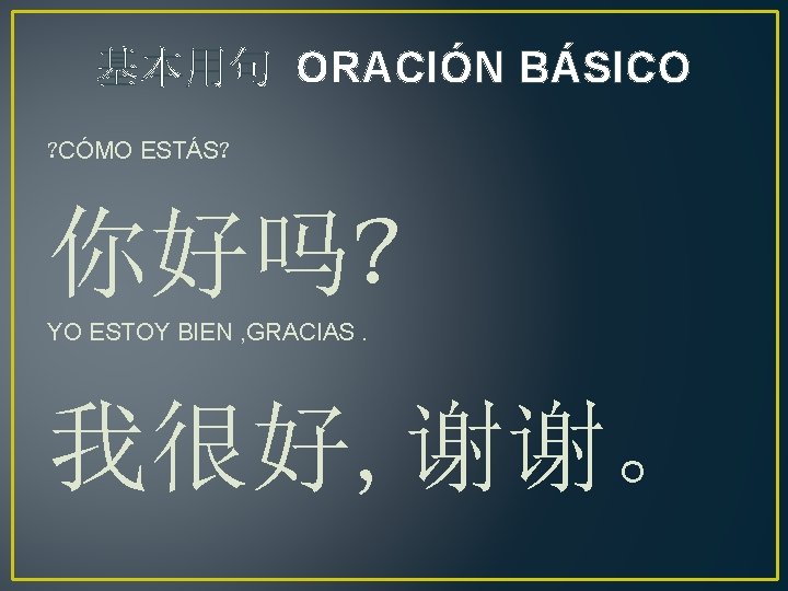 基本用句 ORACIÓN BÁSICO ? CÓMO ESTÁS? 你好吗? YO ESTOY BIEN , GRACIAS. 我很好, 谢谢。