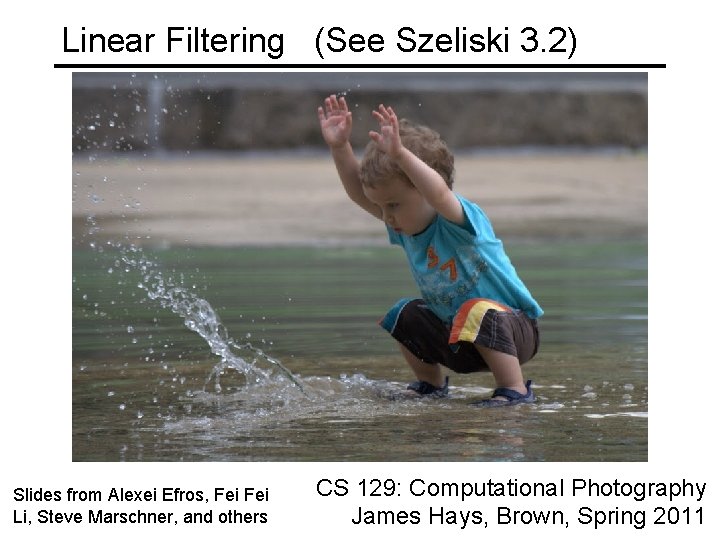 Linear Filtering (See Szeliski 3. 2) Slides from Alexei Efros, Fei Li, Steve Marschner,