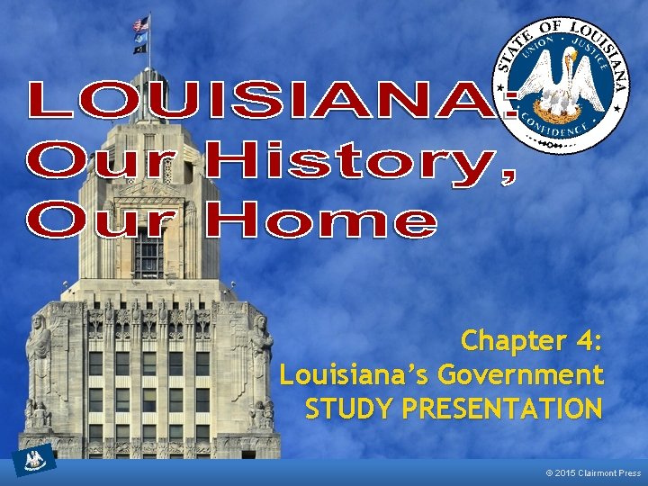 Chapter 4: Louisiana’s Government STUDY PRESENTATION © 2015 Clairmont Press 