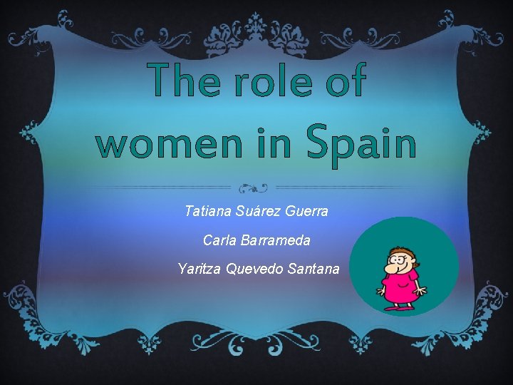 The role of women in Spain Tatiana Suárez Guerra Carla Barrameda Yaritza Quevedo Santana