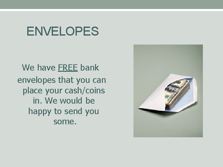 ENVELOPES We have FREE bank envelopes that you can place your cash/coins in. We