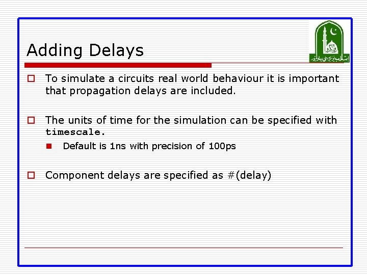Adding Delays o To simulate a circuits real world behaviour it is important that