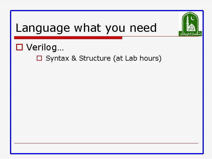 Language what you need o Verilog… o Syntax & Structure (at Lab hours) 