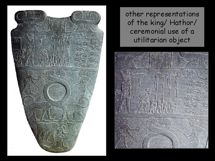 other representations of the king/ Hathor/ ceremonial use of a utilitarian object 