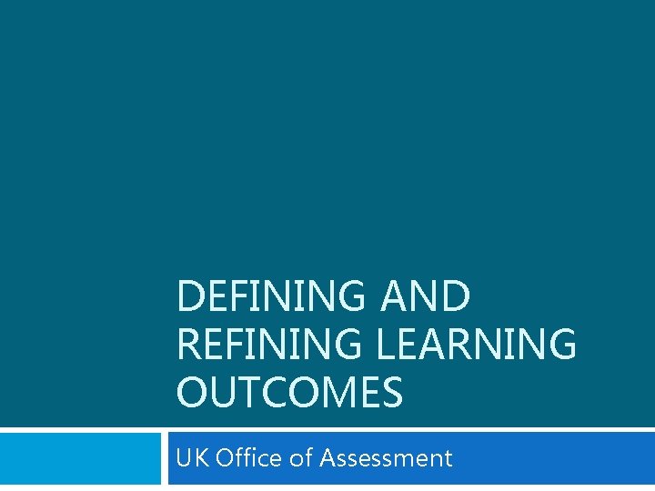 DEFINING AND REFINING LEARNING OUTCOMES UK Office of Assessment 