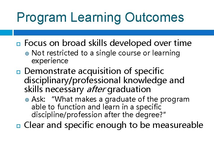 Program Learning Outcomes Focus on broad skills developed over time Demonstrate acquisition of specific