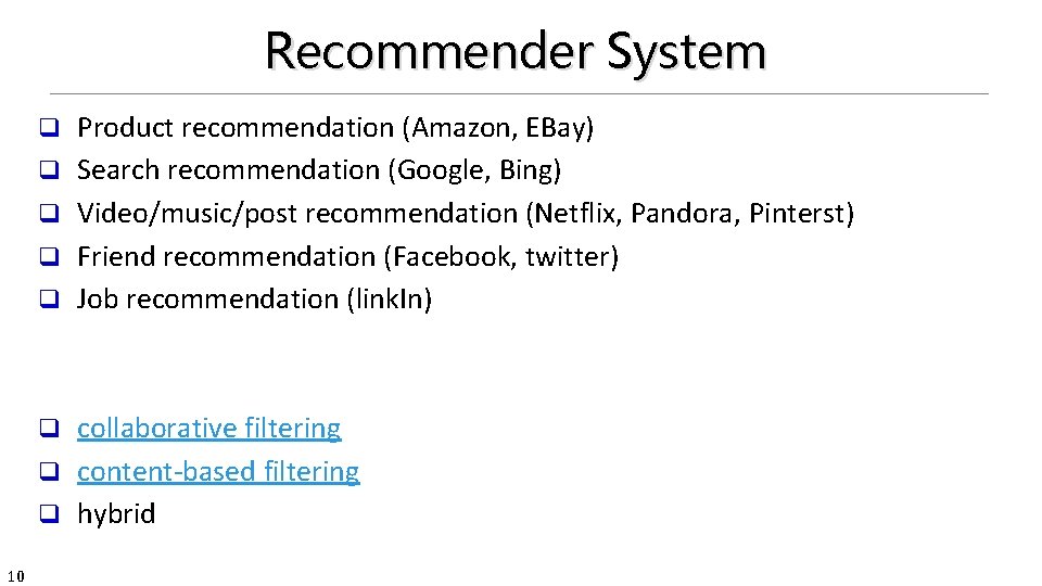 Recommender System q q q Product recommendation (Amazon, EBay) Search recommendation (Google, Bing) Video/music/post