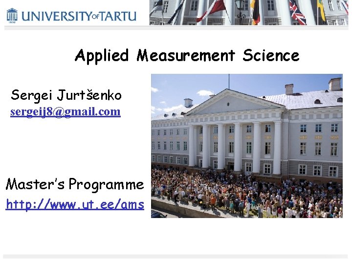 Applied Measurement Science Sergei Jurtšenko sergeij 8@gmail. com Master’s Programme http: //www. ut. ee/ams Applied Measurement Science Sergei Jurtšenko sergeij 8@gmail. com Master’s Programme http: //www. ut. ee/ams