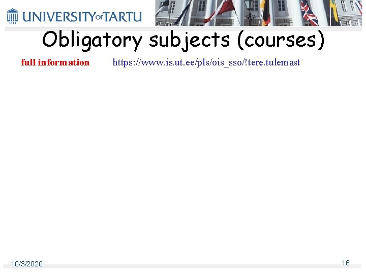 Obligatory subjects (courses) full information 10/3/2020 https: //www. is. ut. ee/pls/ois_sso/!tere. tulemast 16 Obligatory subjects (courses) full information 10/3/2020 https: //www. is. ut. ee/pls/ois_sso/!tere. tulemast 16