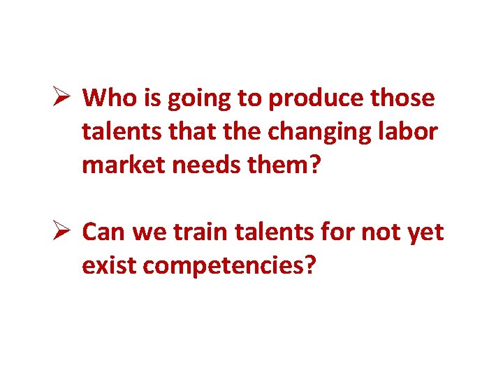 Ø Who is going to produce those talents that the changing labor market needs Ø Who is going to produce those talents that the changing labor market needs