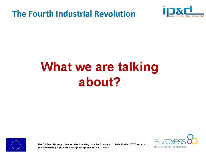 The Fourth Industrial Revolution What we are talking about? The EURAXIND project has received The Fourth Industrial Revolution What we are talking about? The EURAXIND project has received