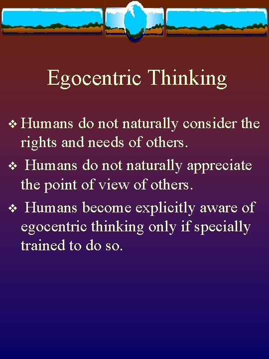 Egocentric Thinking v Humans do not naturally consider the rights and needs of others.