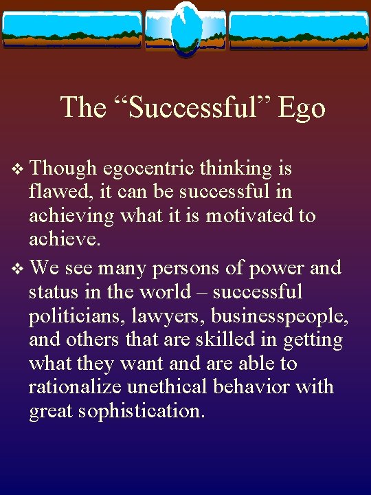 The “Successful” Ego v Though egocentric thinking is flawed, it can be successful in