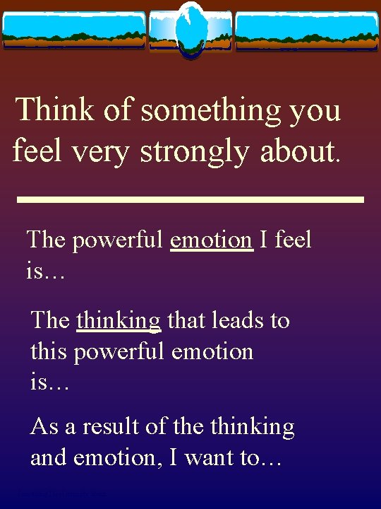 Think of something you feel very strongly about. The powerful emotion I feel is…