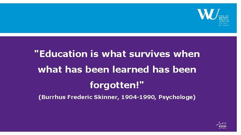 "Education is what survives when what has been learned has been forgotten!" (Burrhus Frederic "Education is what survives when what has been learned has been forgotten!" (Burrhus Frederic