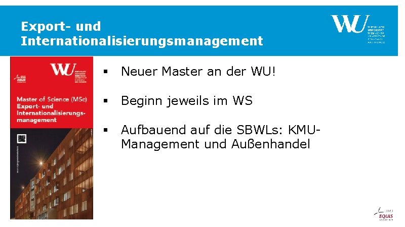 Export- und Internationalisierungsmanagement § Neuer Master an der WU! § Beginn jeweils im WS Export- und Internationalisierungsmanagement § Neuer Master an der WU! § Beginn jeweils im WS