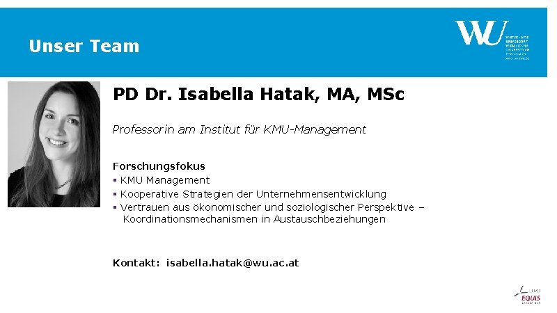 Unser Team PD Dr. Isabella Hatak, MA, MSc Professorin am Institut für KMU-Management Forschungsfokus Unser Team PD Dr. Isabella Hatak, MA, MSc Professorin am Institut für KMU-Management Forschungsfokus