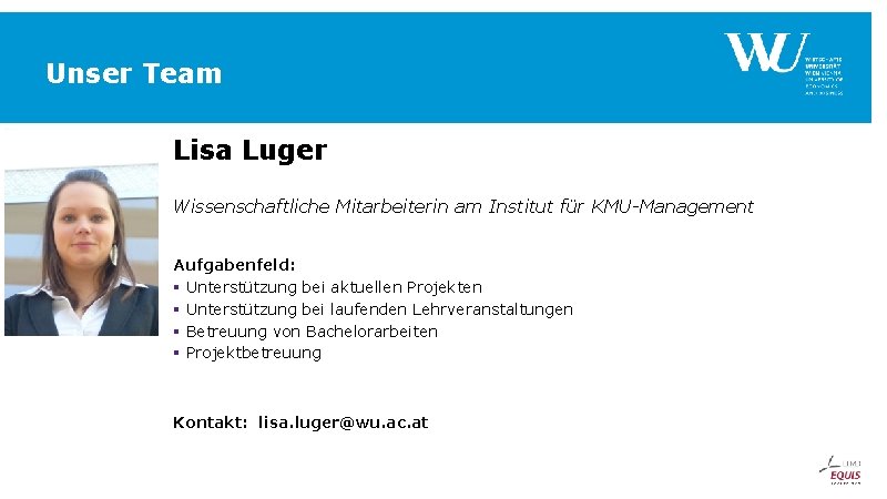 Unser Team Lisa Luger Wissenschaftliche Mitarbeiterin am Institut für KMU-Management Aufgabenfeld: § Unterstützung bei Unser Team Lisa Luger Wissenschaftliche Mitarbeiterin am Institut für KMU-Management Aufgabenfeld: § Unterstützung bei