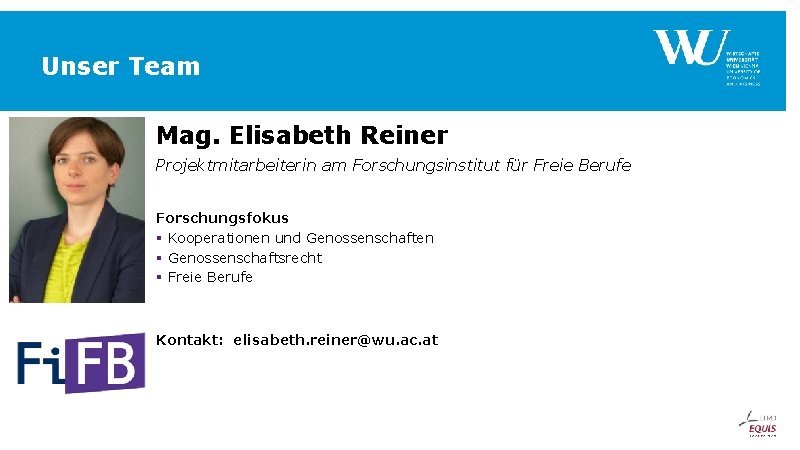 Unser Team Mag. Elisabeth Reiner Projektmitarbeiterin am Forschungsinstitut für Freie Berufe Forschungsfokus § Kooperationen Unser Team Mag. Elisabeth Reiner Projektmitarbeiterin am Forschungsinstitut für Freie Berufe Forschungsfokus § Kooperationen
