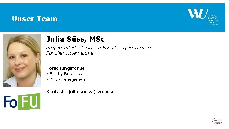 Unser Team Julia Süss, MSc Projektmitarbeiterin am Forschungsinstitut für Familienunternehmen Forschungsfokus § Family Business Unser Team Julia Süss, MSc Projektmitarbeiterin am Forschungsinstitut für Familienunternehmen Forschungsfokus § Family Business