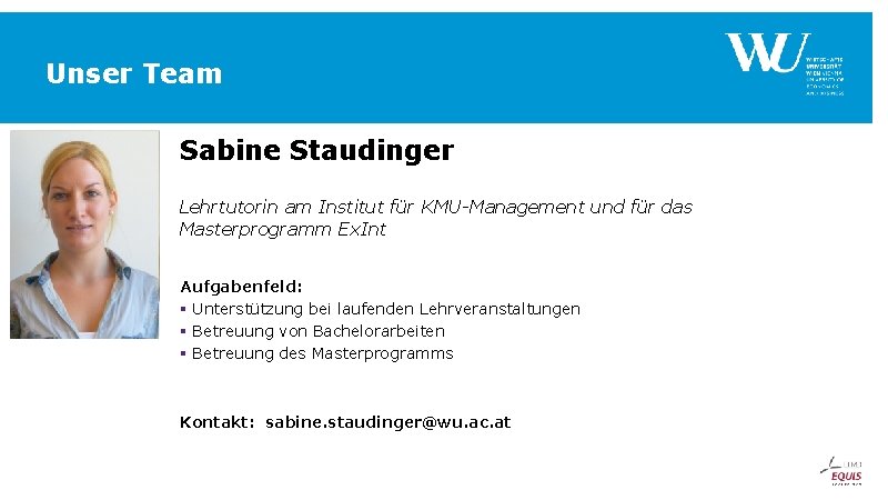 Unser Team Sabine Staudinger Lehrtutorin am Institut für KMU-Management und für das Masterprogramm Ex. Unser Team Sabine Staudinger Lehrtutorin am Institut für KMU-Management und für das Masterprogramm Ex.