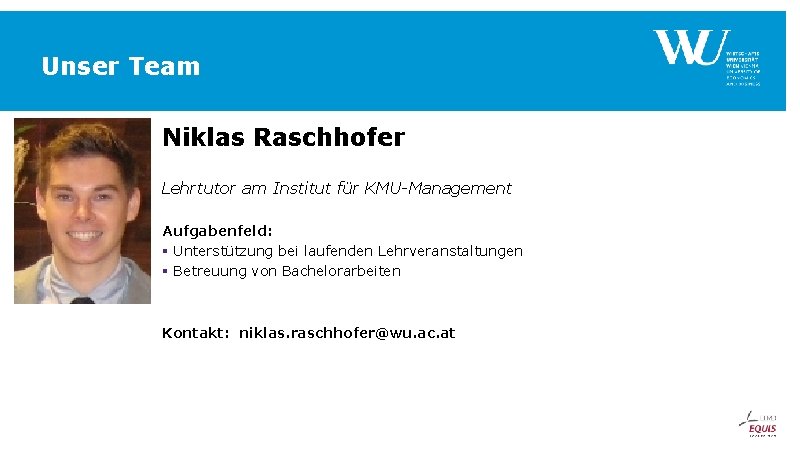 Unser Team Niklas Raschhofer Lehrtutor am Institut für KMU-Management Aufgabenfeld: § Unterstützung bei laufenden Unser Team Niklas Raschhofer Lehrtutor am Institut für KMU-Management Aufgabenfeld: § Unterstützung bei laufenden