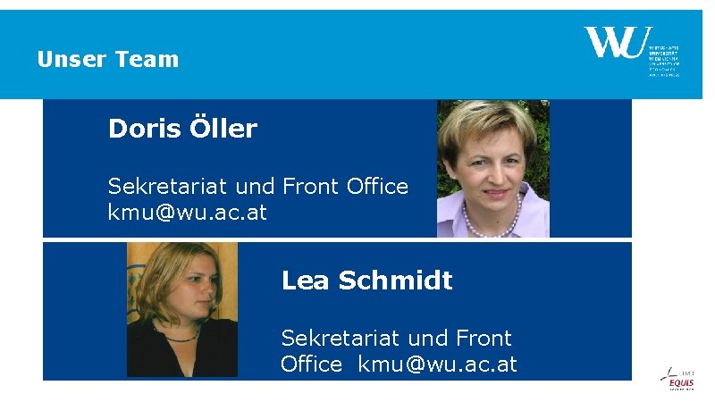 Unser Team Doris Öller Sekretariat und Front Office kmu@wu. ac. at Lea Schmidt Sekretariat Unser Team Doris Öller Sekretariat und Front Office kmu@wu. ac. at Lea Schmidt Sekretariat
