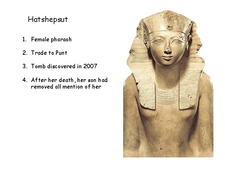 Hatshepsut 1. Female pharaoh 2. Trade to Punt 3. Tomb discovered in 2007 4.