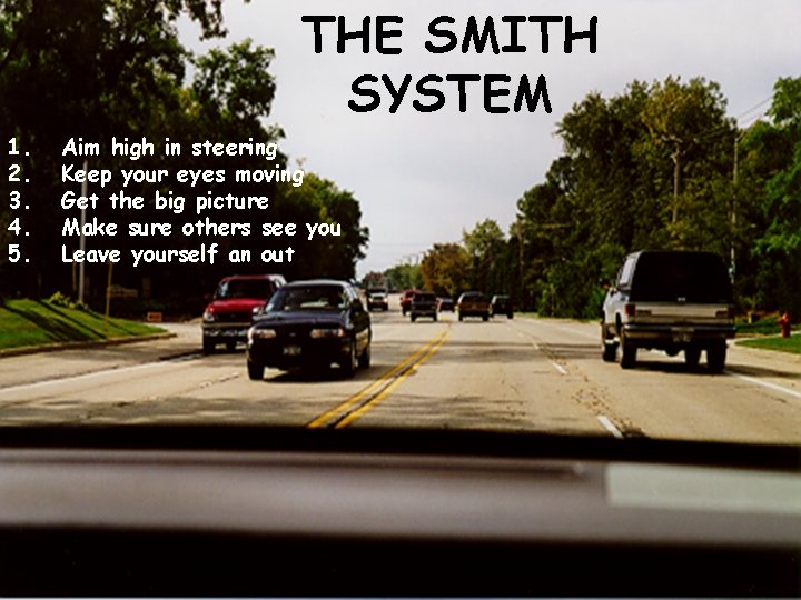 THE SMITH SYSTEM 1. 2. 3. 4. 5. Aim high in steering Keep your