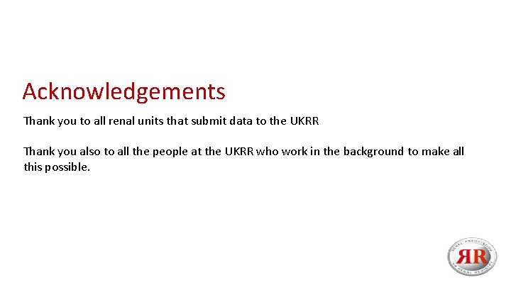 Acknowledgements Thank you to all renal units that submit data to the UKRR Thank