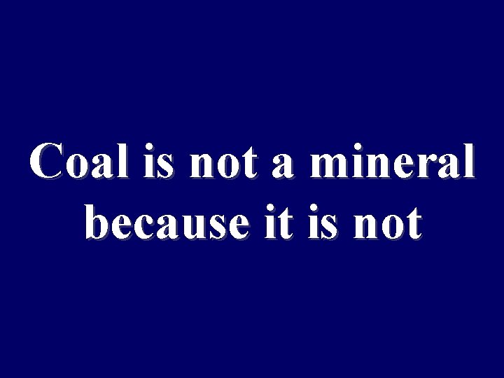 Coal is not a mineral because it is not 