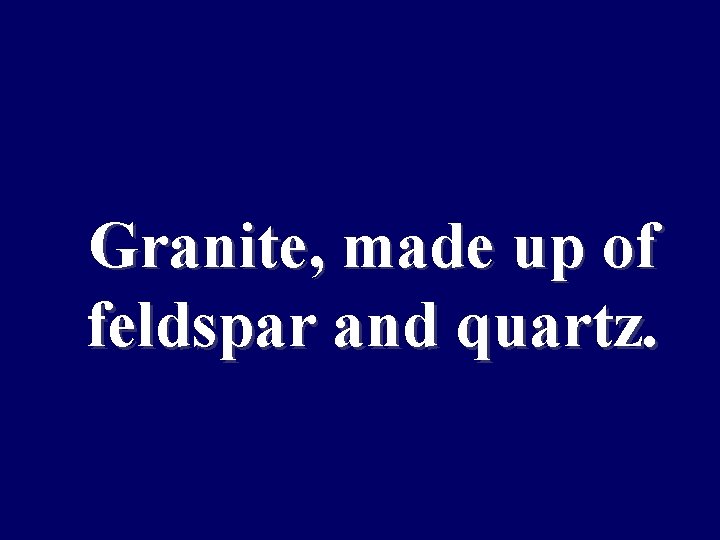 Maintaining conditions Granite, made up of feldspar and quartz. suitable for survival 