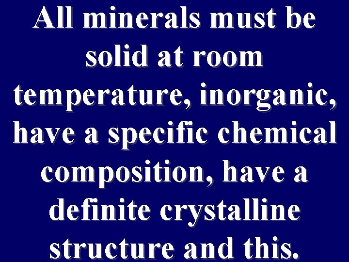 All minerals must be solid at room temperature, inorganic, have a specific chemical composition,