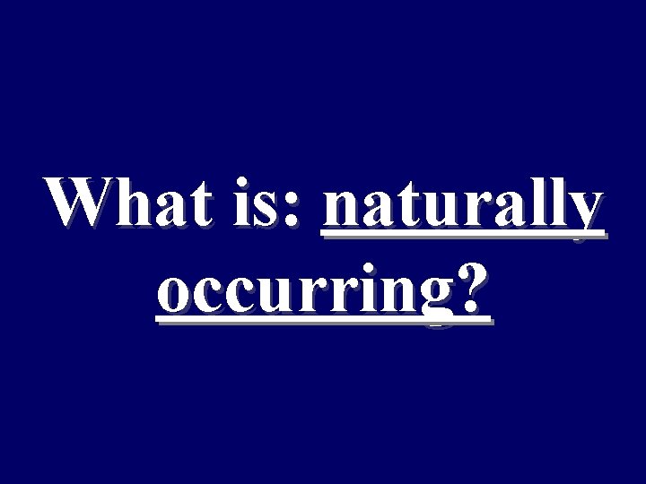 What is: naturally occurring? 