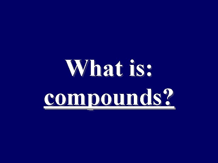 What is: compounds? 