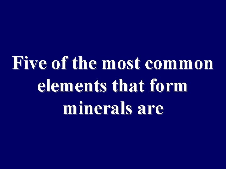 Five of the most common elements that form minerals are 