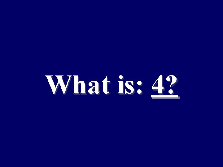 What is: 4? 