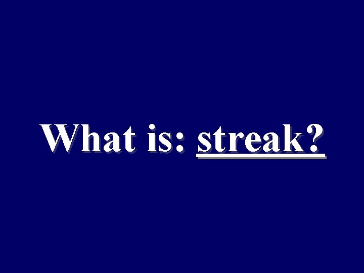 What is: streak? 