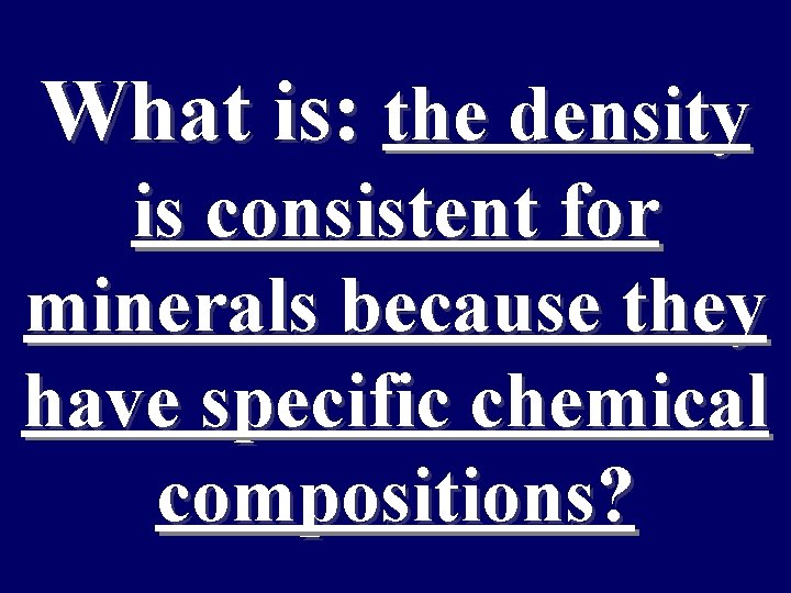 What is: the density is consistent for minerals because they have specific chemical compositions?
