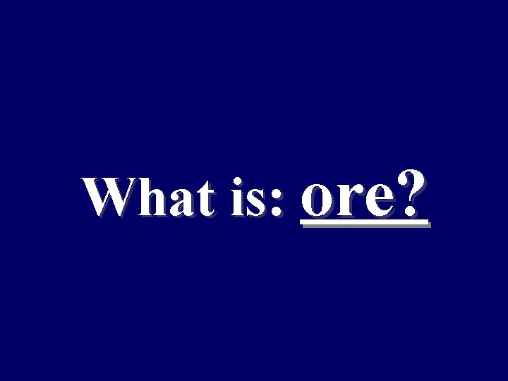 What is: ore? 