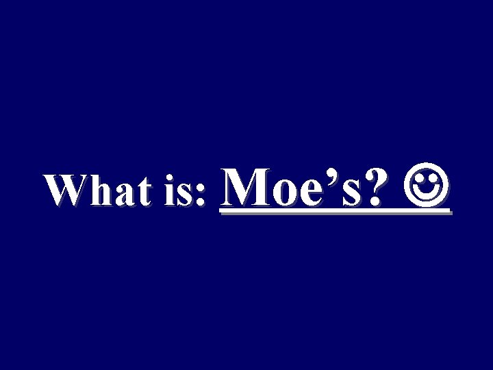 What is: Moe’s? 