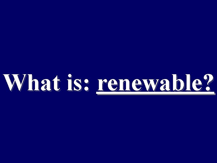 What is: renewable? 