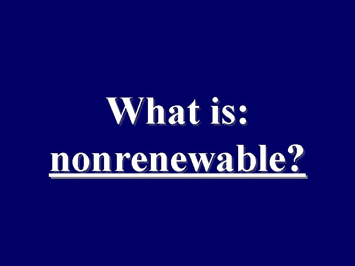 What is: nonrenewable? 