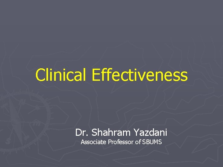 Clinical Effectiveness Dr. Shahram Yazdani Associate Professor of SBUMS Clinical Effectiveness Dr. Shahram Yazdani Associate Professor of SBUMS