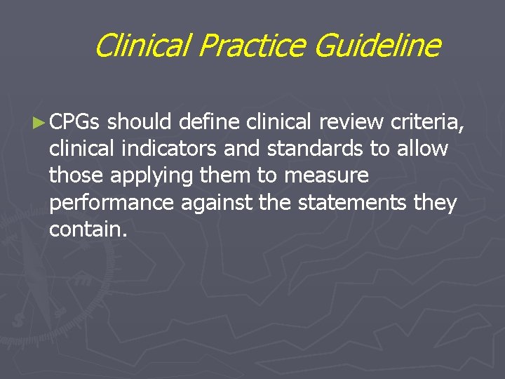 Clinical Practice Guideline ► CPGs should define clinical review criteria, clinical indicators and standards Clinical Practice Guideline ► CPGs should define clinical review criteria, clinical indicators and standards