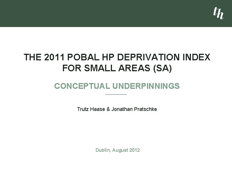 THE 2011 POBAL HP DEPRIVATION INDEX FOR SMALL AREAS (SA) CONCEPTUAL UNDERPINNINGS Trutz Haase