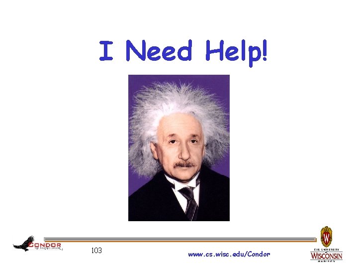 I Need Help! 103 www. cs. wisc. edu/Condor 