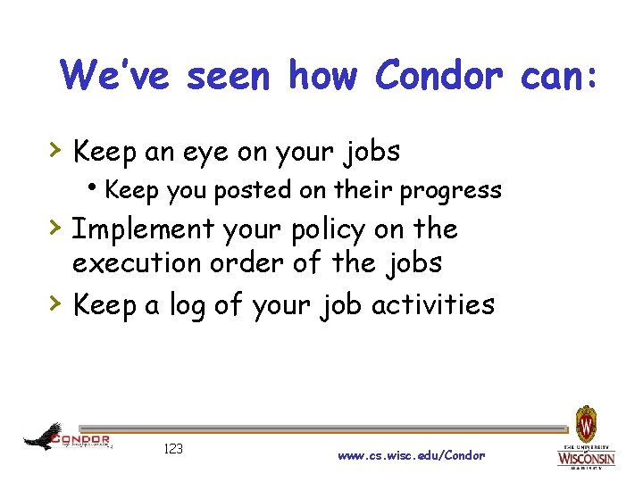 We’ve seen how Condor can: › Keep an eye on your jobs Keep you