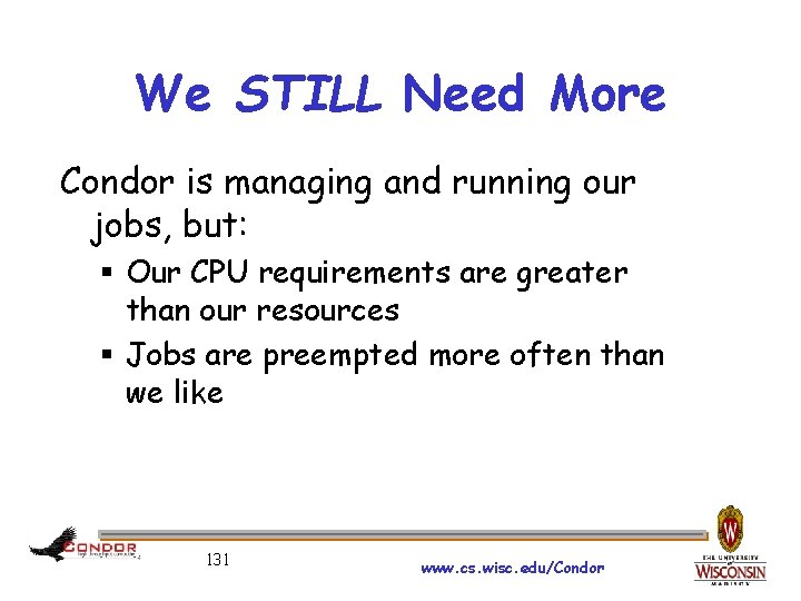 We STILL Need More Condor is managing and running our jobs, but: § Our